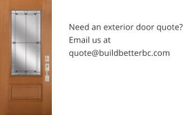 Need an exterior door quote? Email us at quote@buildbetterbc.com